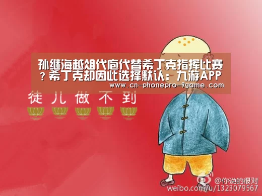 孙继海越俎代庖代替希丁克指挥比赛?希丁克却因此选择默认:九游APP下载(图1) 九游游戏