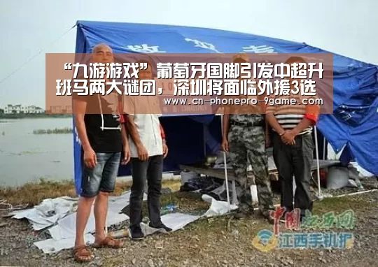“九游游戏”葡萄牙国脚引发中超升班马两大谜团,深圳将面临外援3选2难题(图3) 九游APP下载