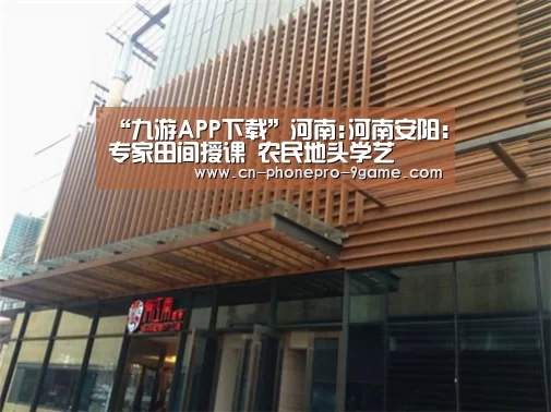 “九游APP下载”河南:河南安阳:专家田间授课 农民地头学艺(图1) 九游游戏