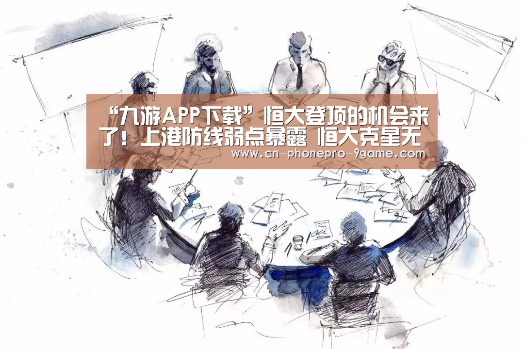 “九游APP下载”恒大登顶的机会来了!上港防线弱点暴露 恒大克星无缘执法争冠战(图1) 九游官网