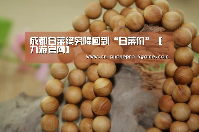 成都白菜终究降回到“白菜价”【九游官网】(图3) 九游APP下载