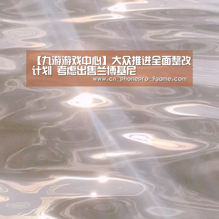 【九游游戏中心】大众推进全面整改计划 考虑出售兰博基尼(图2) 九游游戏中心