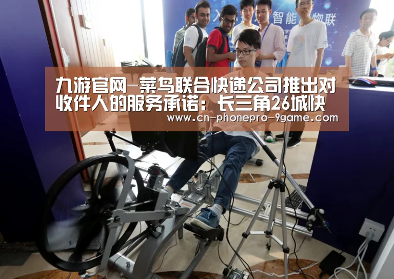 九游官网-菜鸟联合快递公司推出对收件人的服务承诺:长三角26城快递次日必达...(图1) 九游官网