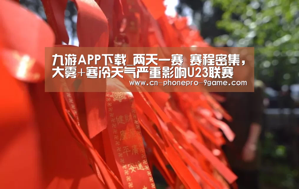 九游APP下载_两天一赛 赛程密集,大雾+寒冷天气严重影响U23联赛(图1) 九游APP下载