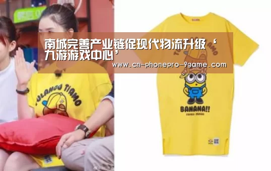 南城完善产业链促现代物流升级‘九游游戏中心’(图2) 九游游戏