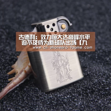 古德利:效力恒大达巅峰水平 迫不及待为新